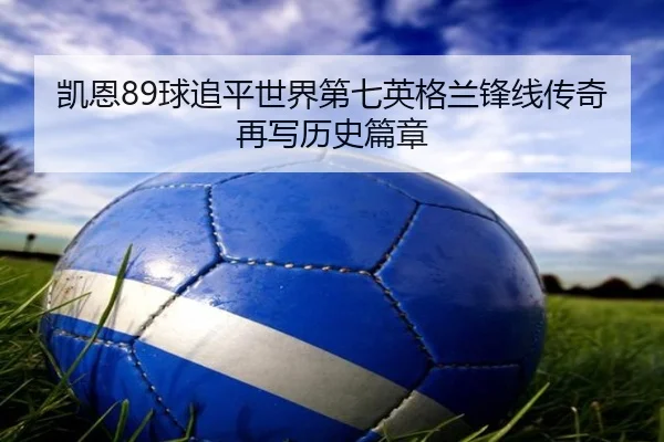 凯恩89球追平世界第七英格兰锋线传奇再写历史篇章